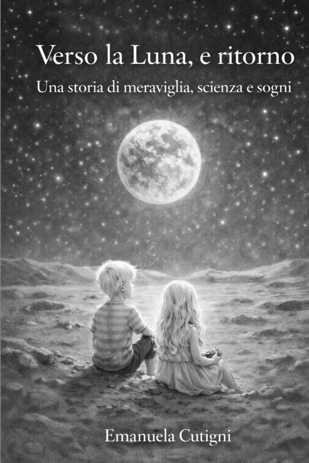 Verso la Luna, e ritorno: Un viaggio di meraviglia, scienza e sogni