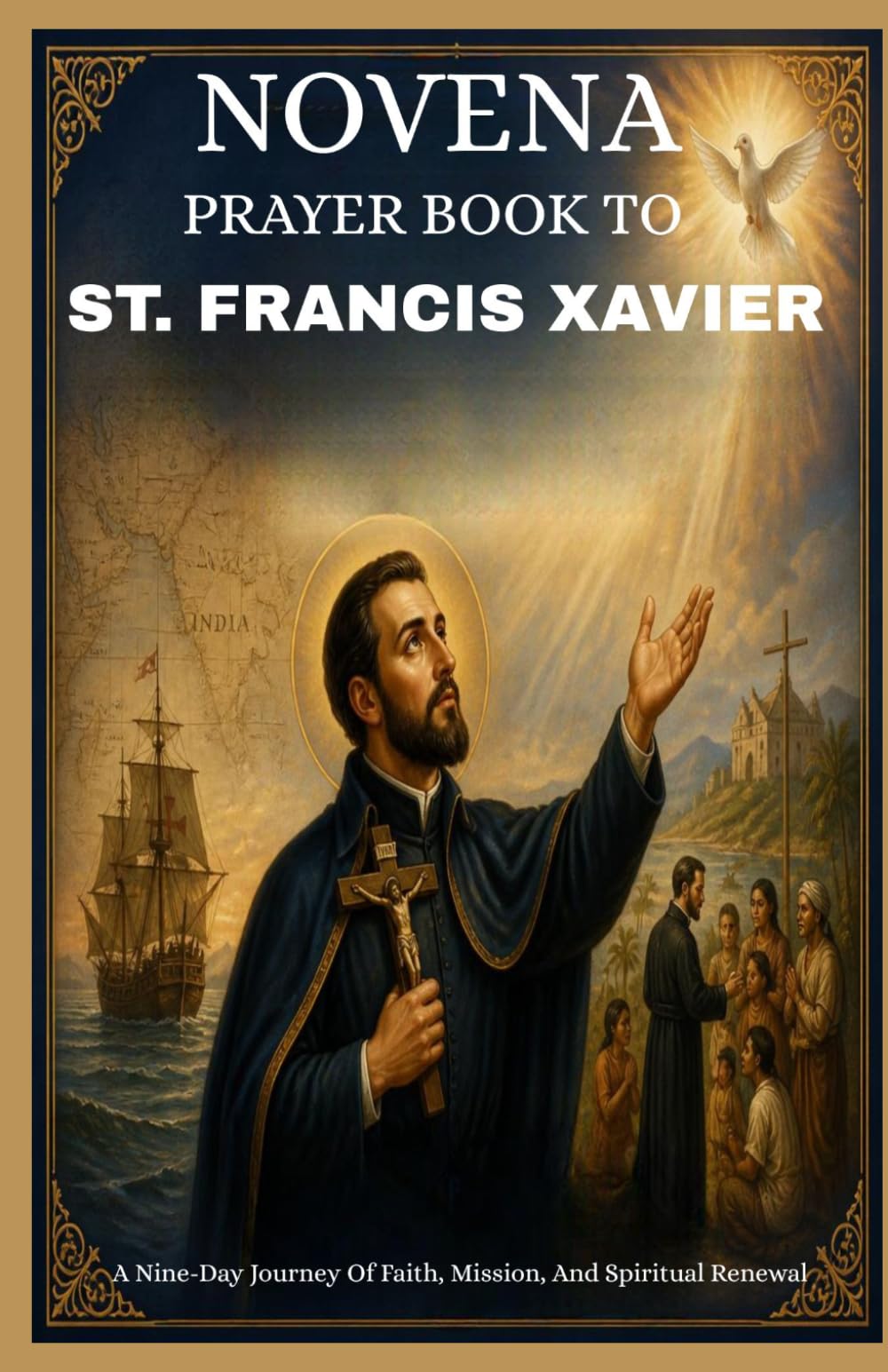 NOVENA PRAYER BOOK TO ST. FRANCIS XAVIER: A Nine-Day Journey Of Faith, Mission, And Spiritual Renewal