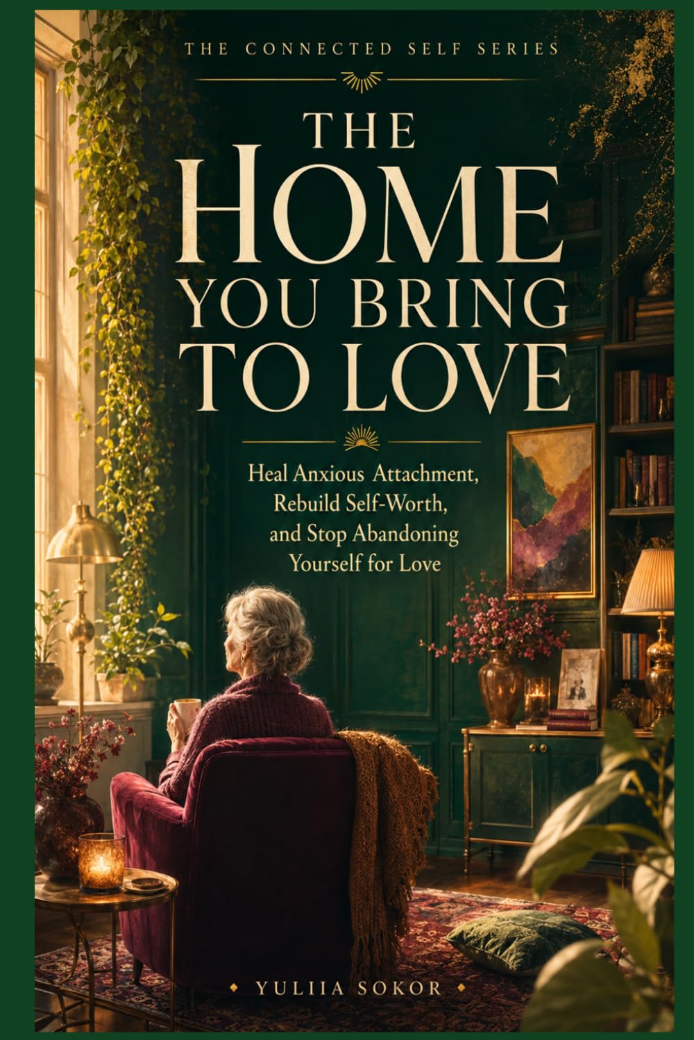 The Home You Bring to Love: Heal Anxious Attachment, Rebuild Self-Worth, and Stop Abandoning Yourself for Love (The Connected Self Series)