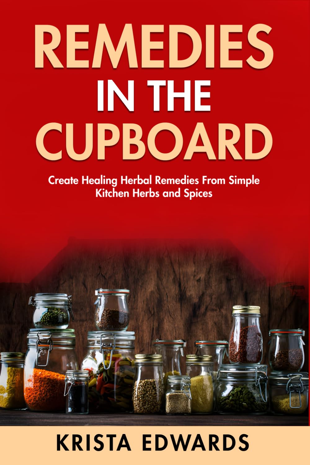 Remedies In The Cupboard: Create Healing Herbal Remedies From Simple Kitchen Herbs and Spices. (Homestead Herbalist)