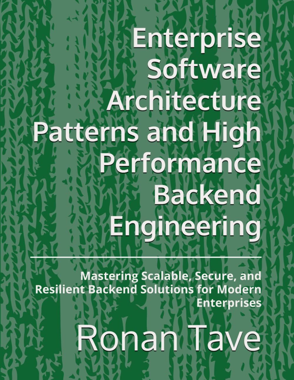 Enterprise Software Architecture Patterns and High Performance Backend Engineering: Mastering Scalable, Secure, and Resilient Backend Solutions for Modern Enterprises