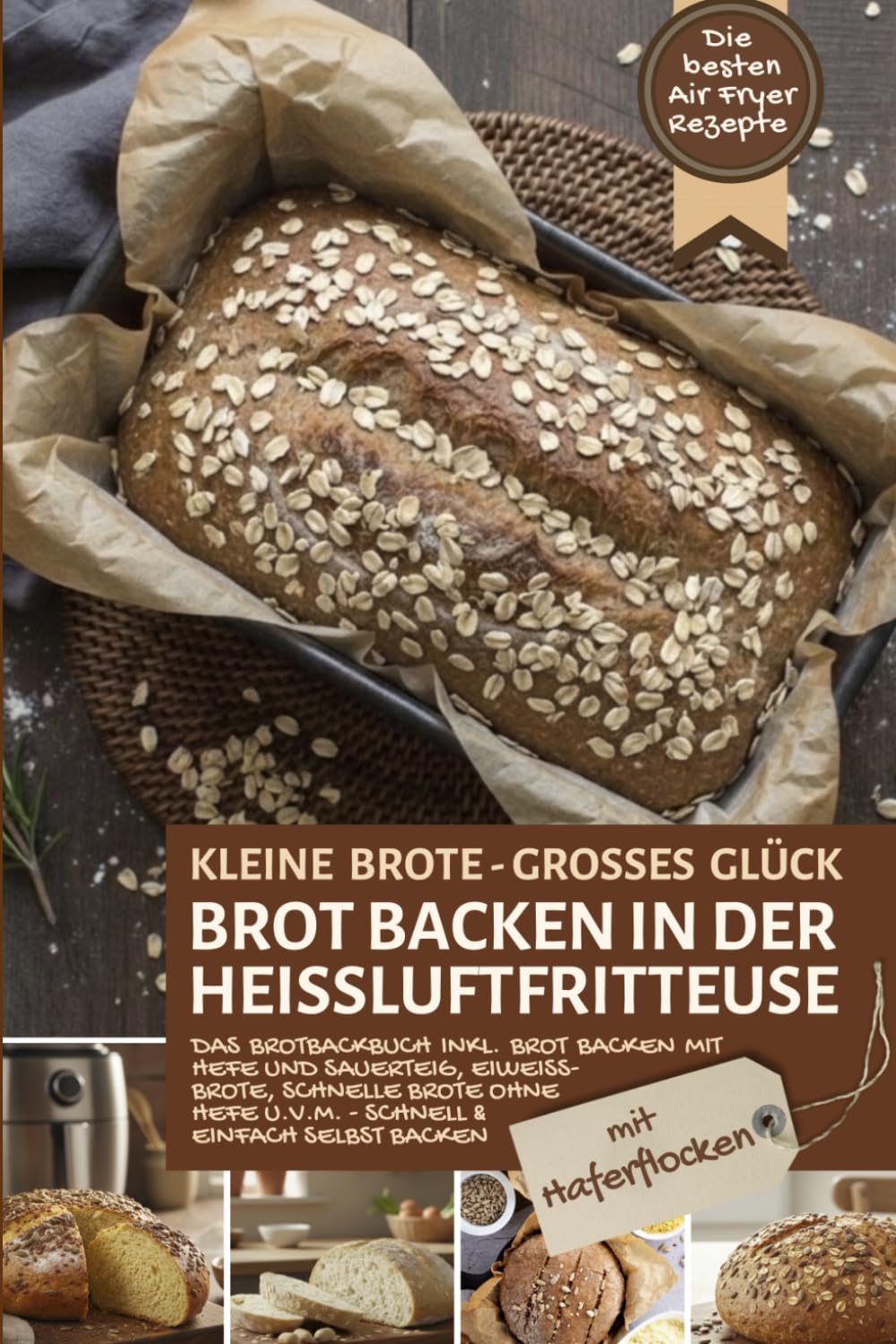 Brot backen in der Heißluftfritteuse mit Haferflocken – die besten Air Fryer Rezepte: Das Brotbackbuch inkl. Brot backen mit Hefe und Sauerteig, ... Air Fryer - Backen in der Heißluftfritteuse)