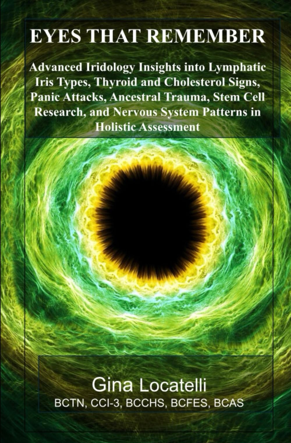 Eyes That Remember: Advanced Iridology Insights into Lymphatic Iris Types, Thyroid and Cholesterol Signs, Panic Attacks, Ancestral Trauma, Stem Cell ... System Patterns in Holistic Assessment