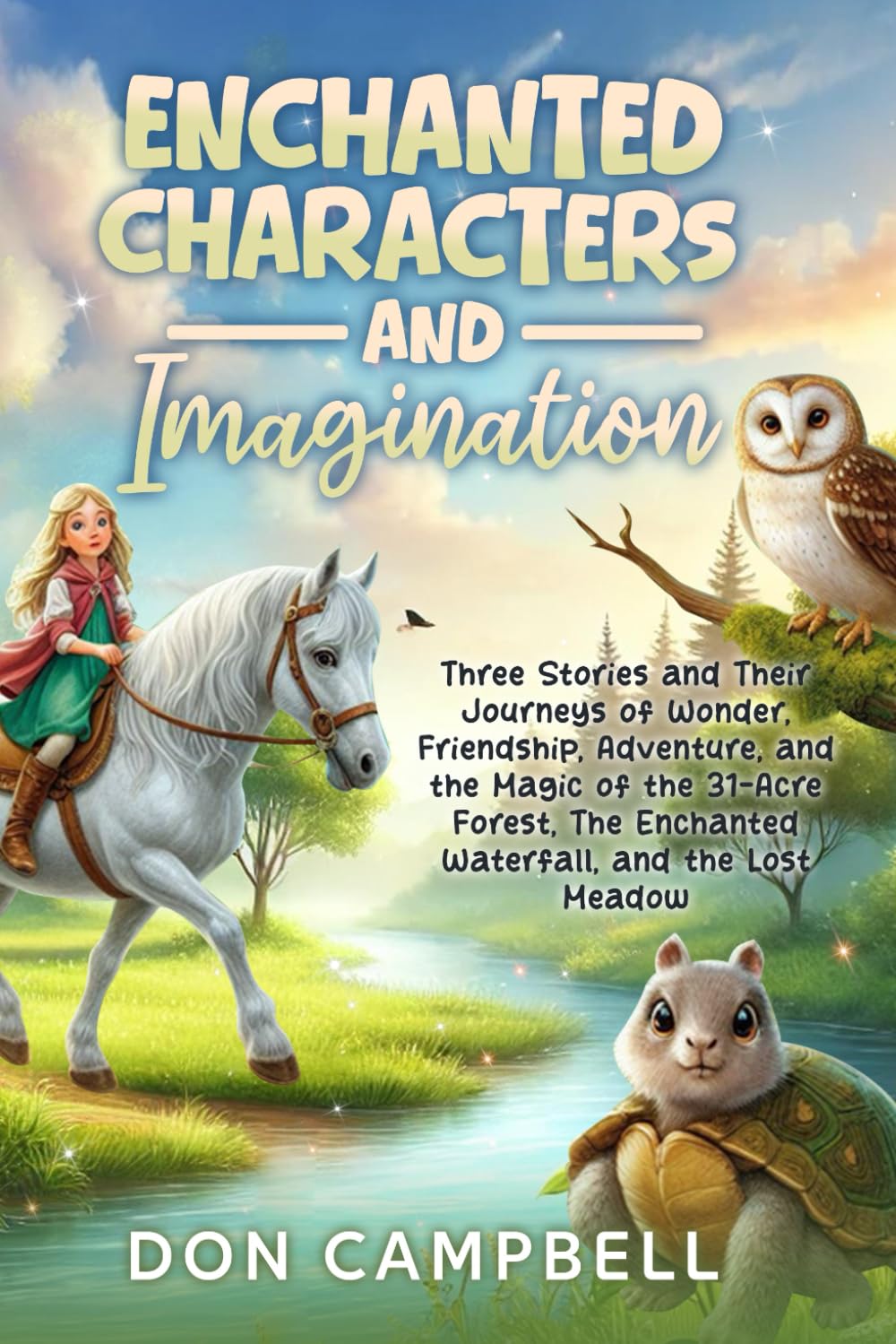 Enchanted Characters & Imagination: Three Stories and Their Journeys of Wonder, Friendship, Adventure, and the Magic of the 31-Acre Forest, The Enchanted Waterfall, and the Lost Meadow