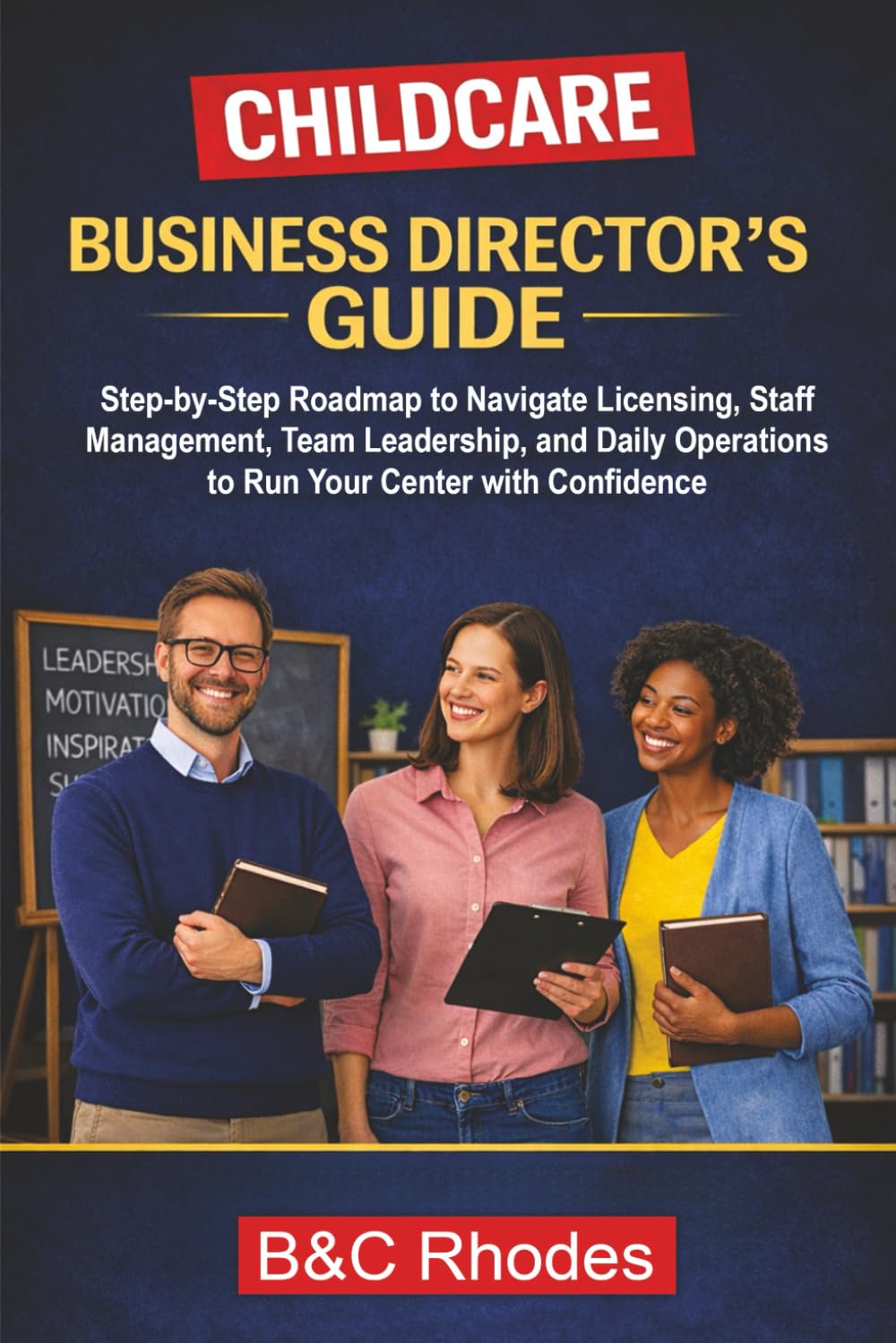 Childcare Business Director's Guide: Step-by-Step Roadmap to Navigate Licensing, Staff Management, Team Leadership, and Daily Operations to Run Your Center with Confidence (Childcare Business Series)