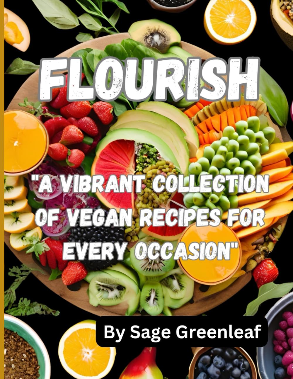 Flourish:: "A Vibrant Collection of Vegan Recipes for Every Occasion"