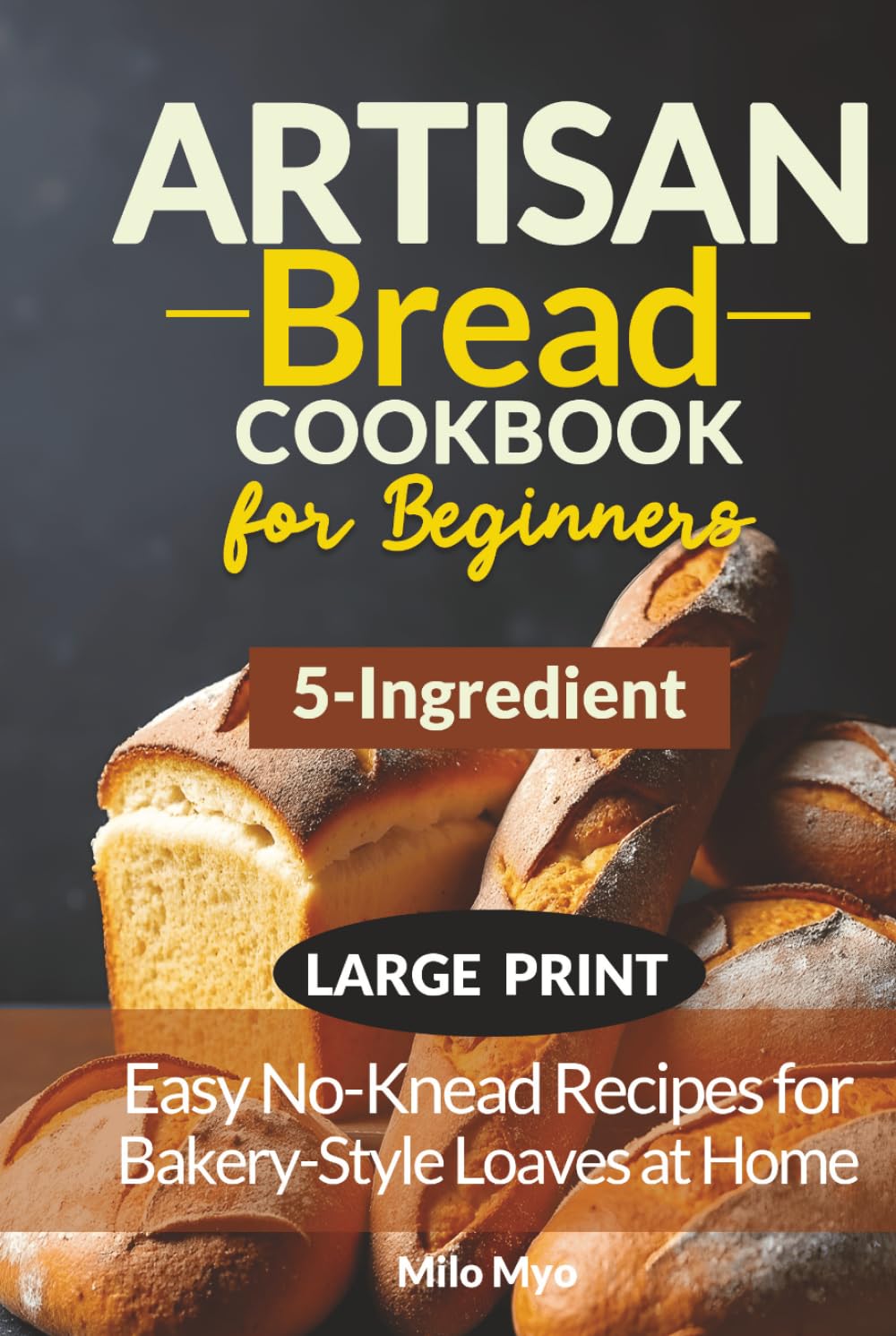 5-Ingredient Artisan Bread Cookbook for Beginners: Easy No-Knead Recipes for Bakery-Style Loaves at Home | Large Print Bread Recipe Book
