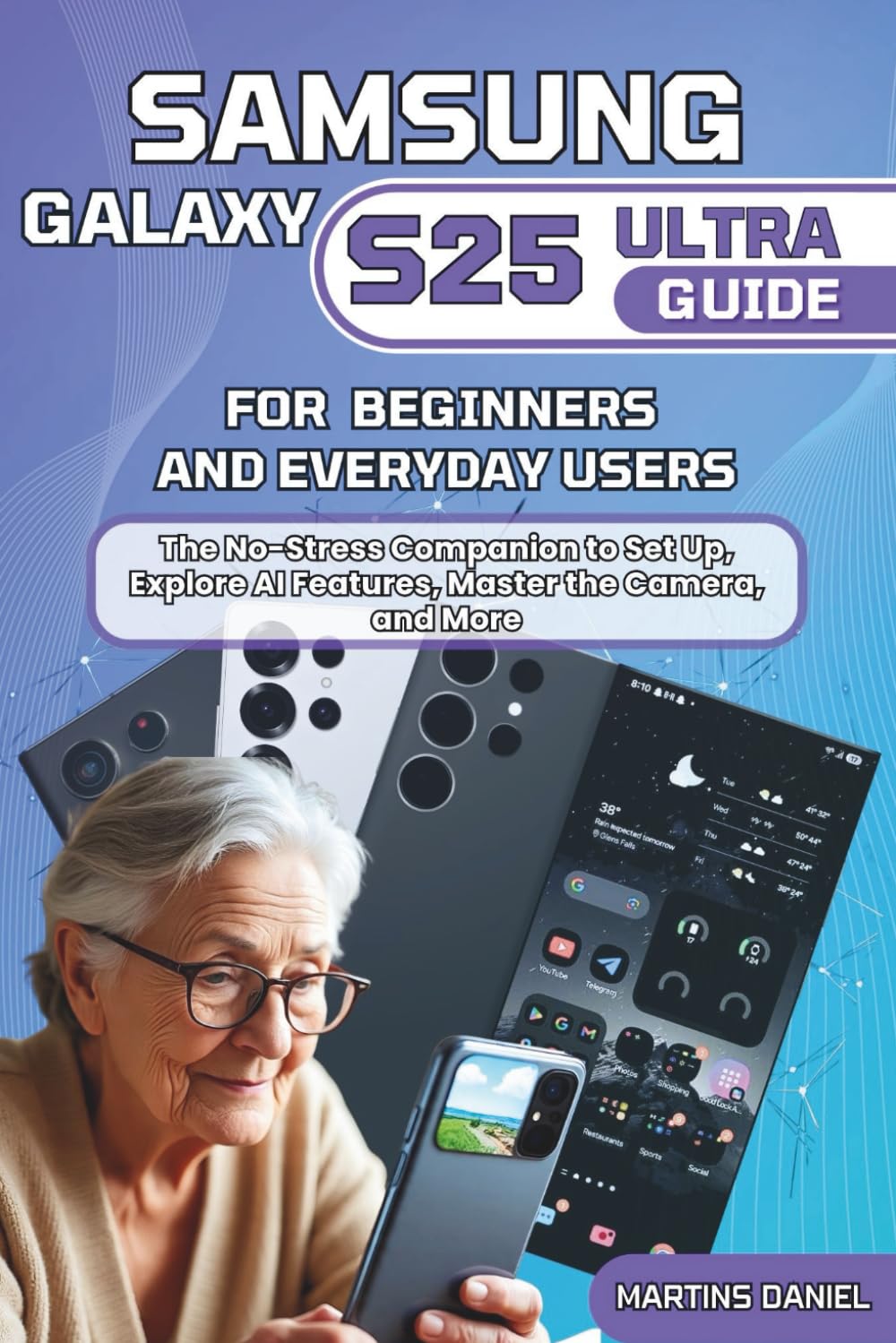 Samsung Galaxy S25 Ultra Guide for Beginners and Everyday Users: The no-stress companion to set up, explore AI features, master the camera, and more.