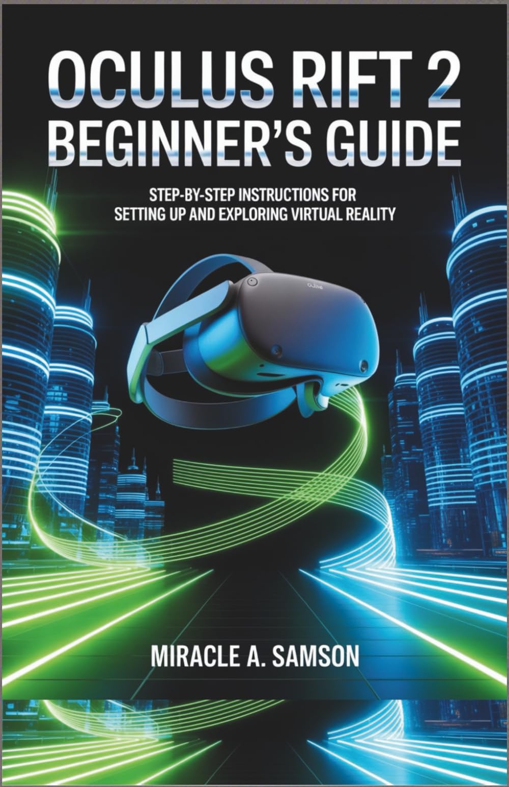 Oculus Rift 2 Beginner’s Guide: Step-by-Step Instructions for Setting Up and Exploring Virtual Reality