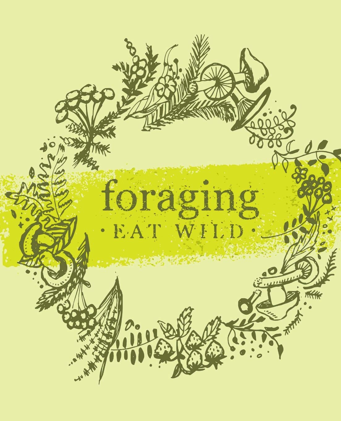 Foraging Eat Wild: Foraging Journal Notebook Logbook