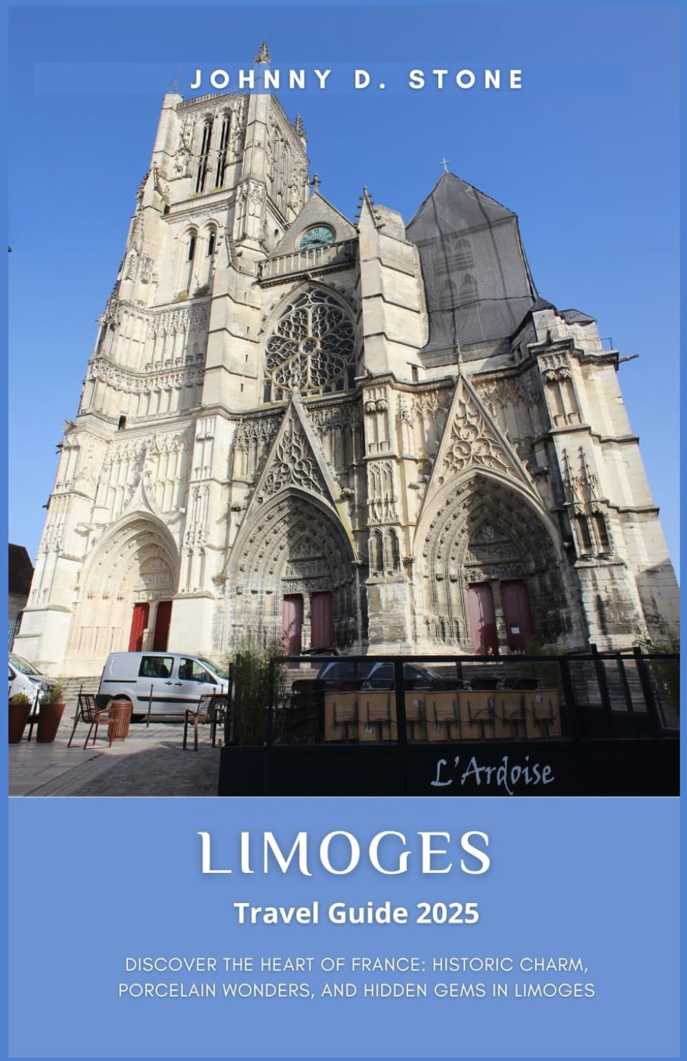 Limoges Travel Guide 2025: Discover the Heart of France: Historic Charm, Porcelain Wonders, and Hidden Gems in Limoges