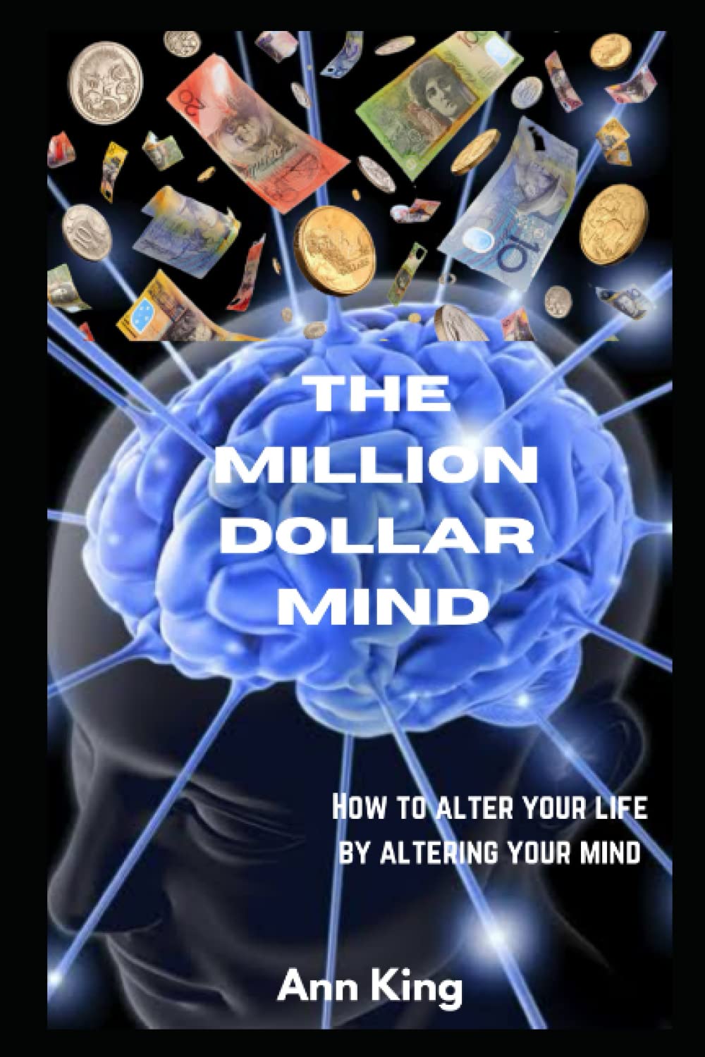 The Million Dollar Mind: How to alter your life by altering your mind