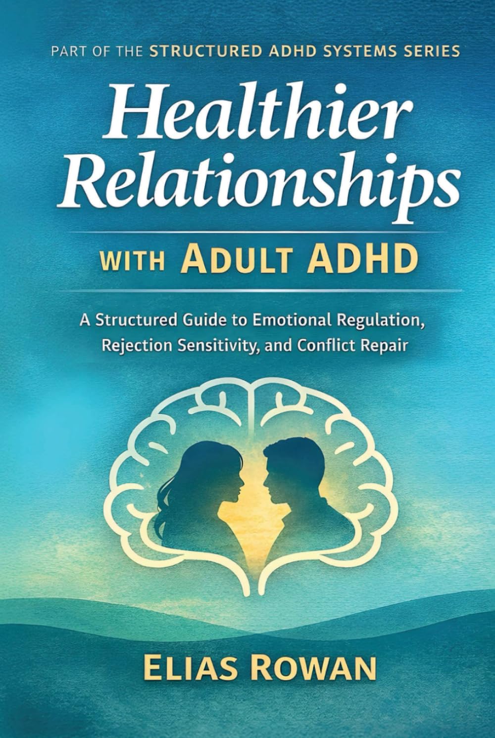 Healthier Relationships with Adult ADHD: A Structured Guide to Emotional Regulation, Rejection Sensitivity, and Conflict Repair (Structured ADHD Systems Series)