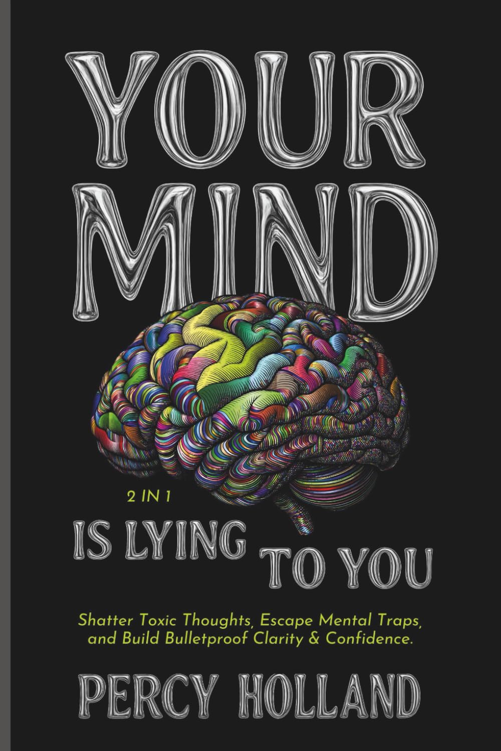 Your Mind Is Lying to You (2 in 1): Shatter Toxic Thoughts, Escape Mental Traps, and Build Bulletproof Clarity & Confidence.