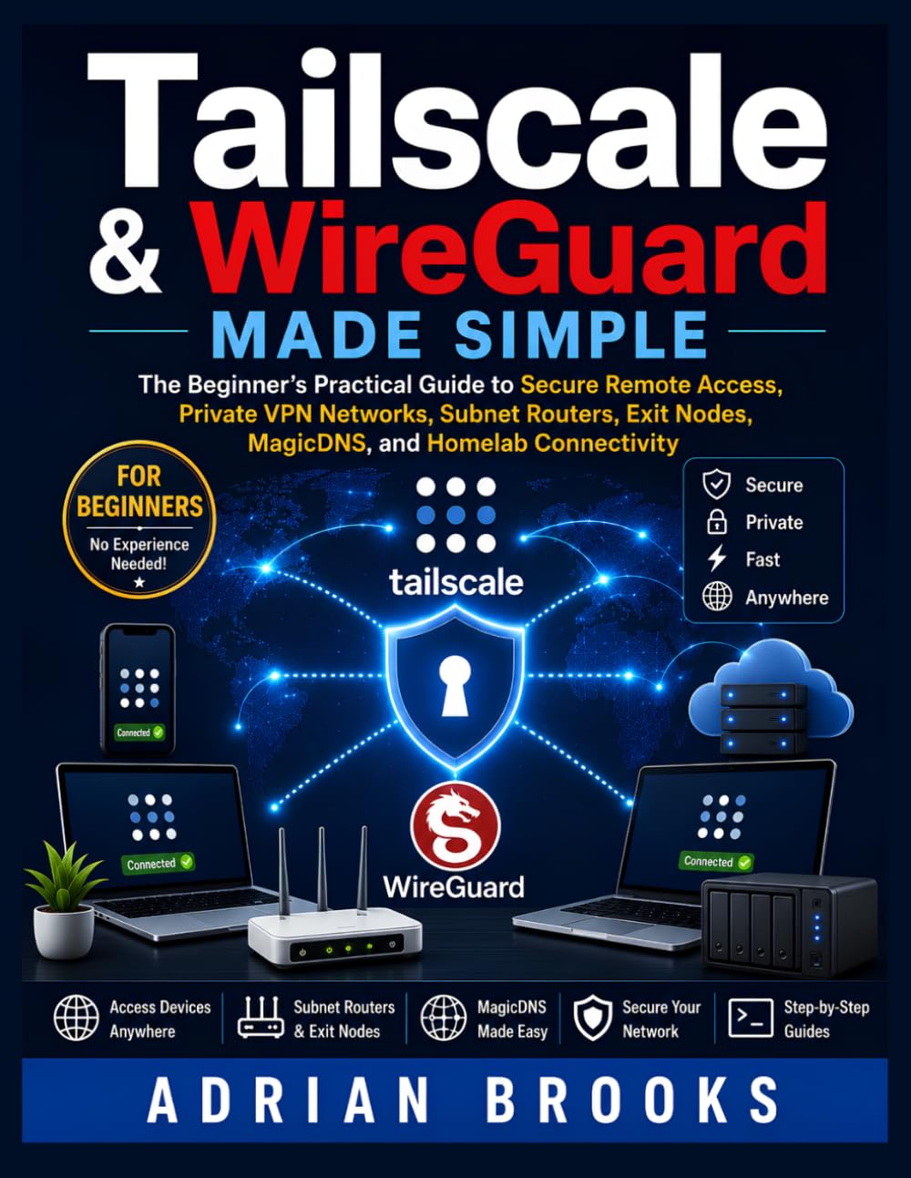 Tailscale & WireGuard Made Simple: The Beginner’s Practical Guide to Secure Remote Access, Private VPN Networks, Subnet Routers, Exit Nodes, MagicDNS, and Homelab Connectivity