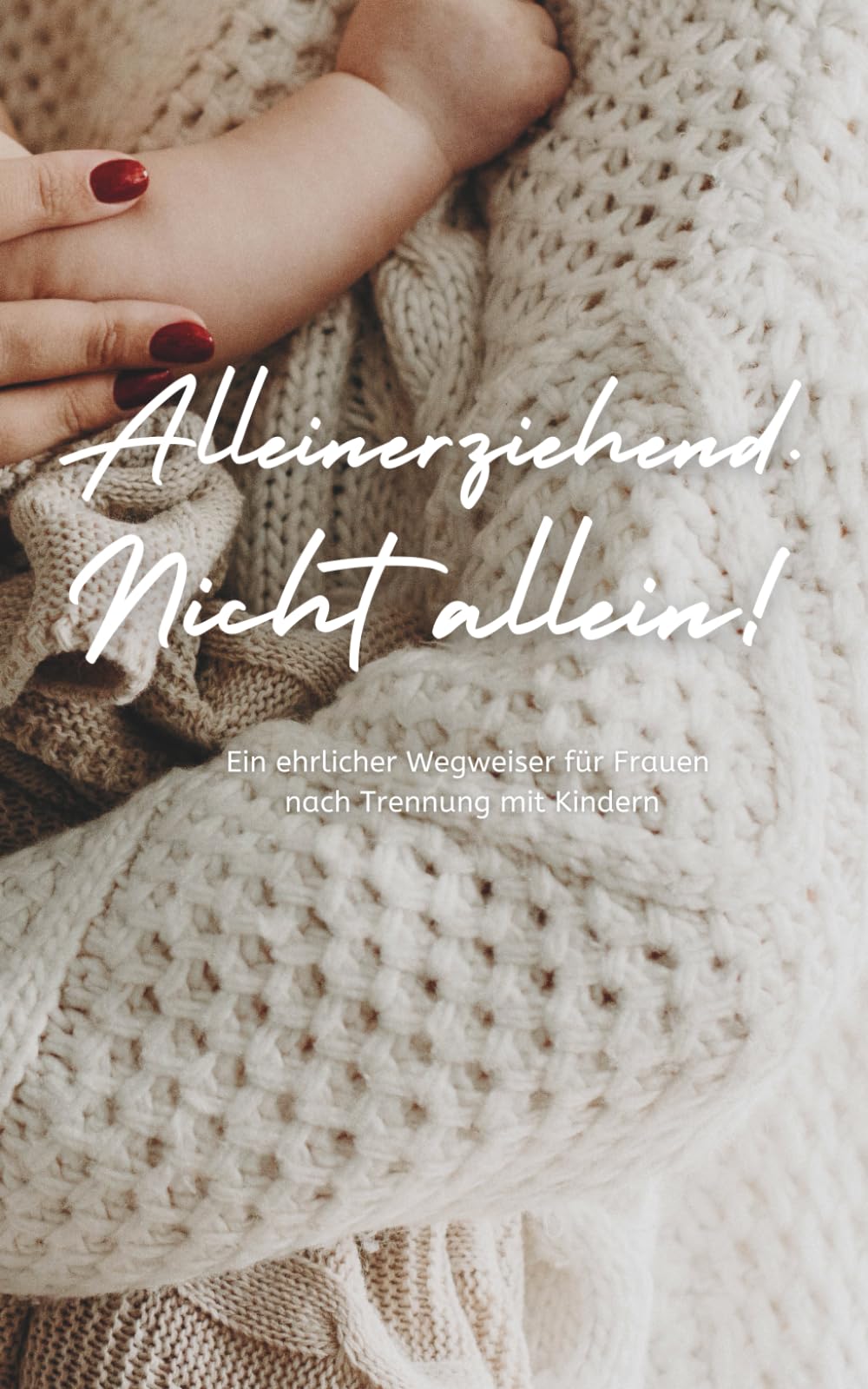 Alleinerziehend. Nicht allein!: Ein ehrlicher Wegweiser für Frauen nach Trennung mit Kindern.