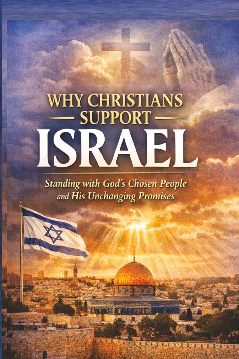 Why Christians Support Israel: Standing with God's Chosen People and His Unchanging Promises