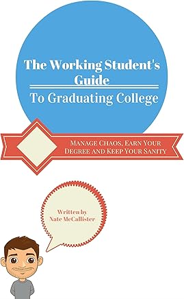 The Working Student's Guide to Graduating College: Manage Chaos, Earn Your Degree and Keep Your Sanity (English Edition)