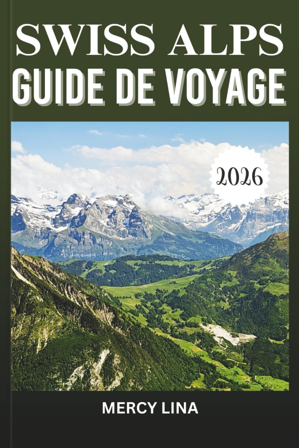 SWISS ALPS GUIDE DE VOYAGE 2026: Sommets emblématiques, aventures alpines et beauté montagneuse intemporelle