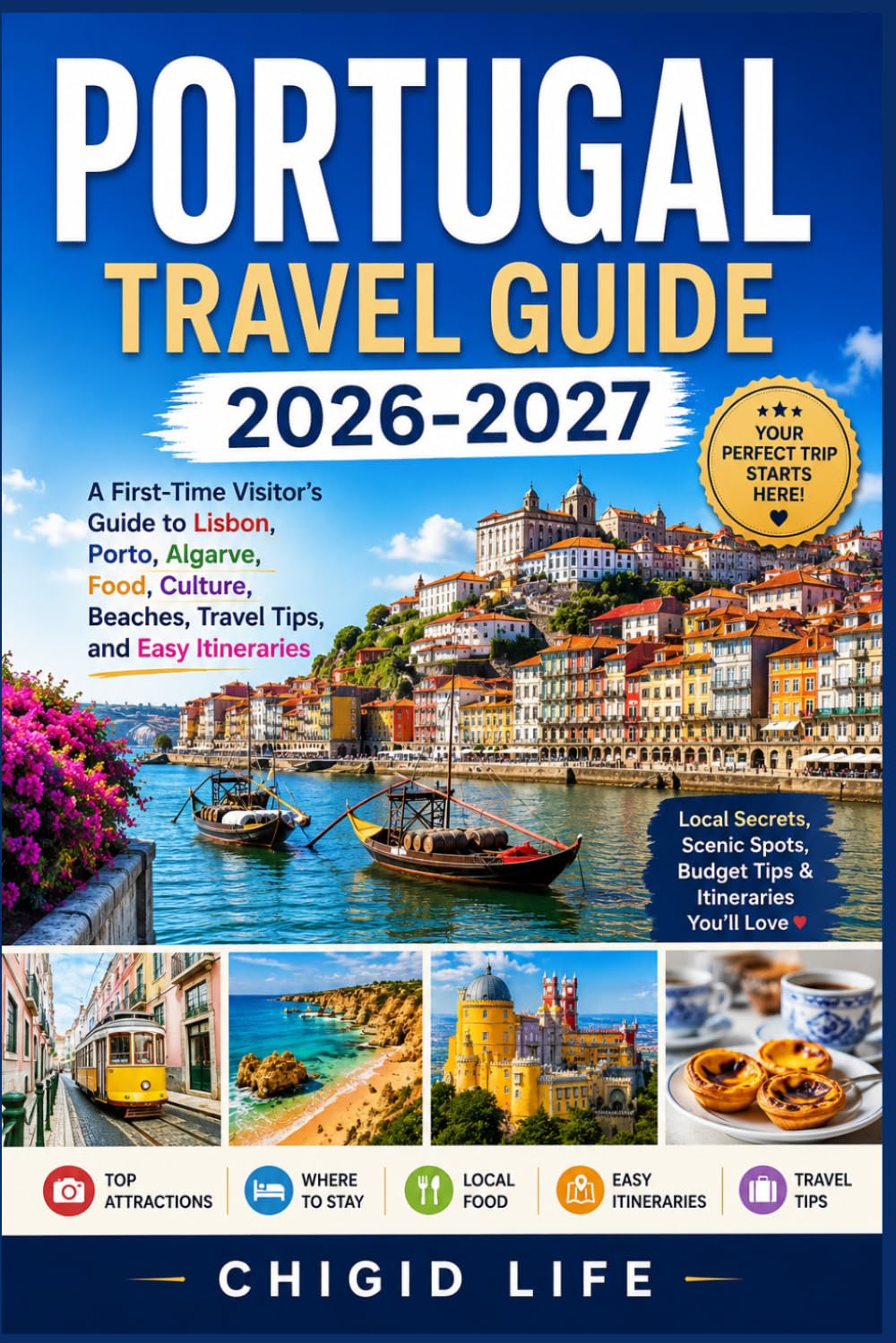 PORTUGAL TRAVEL GUIDE 2026-2027: A First-Time Visitor's Guide to Lisbon, Porto, Algarve, Food, Culture, Beaches, Travel Tips, and Easy Itineraries