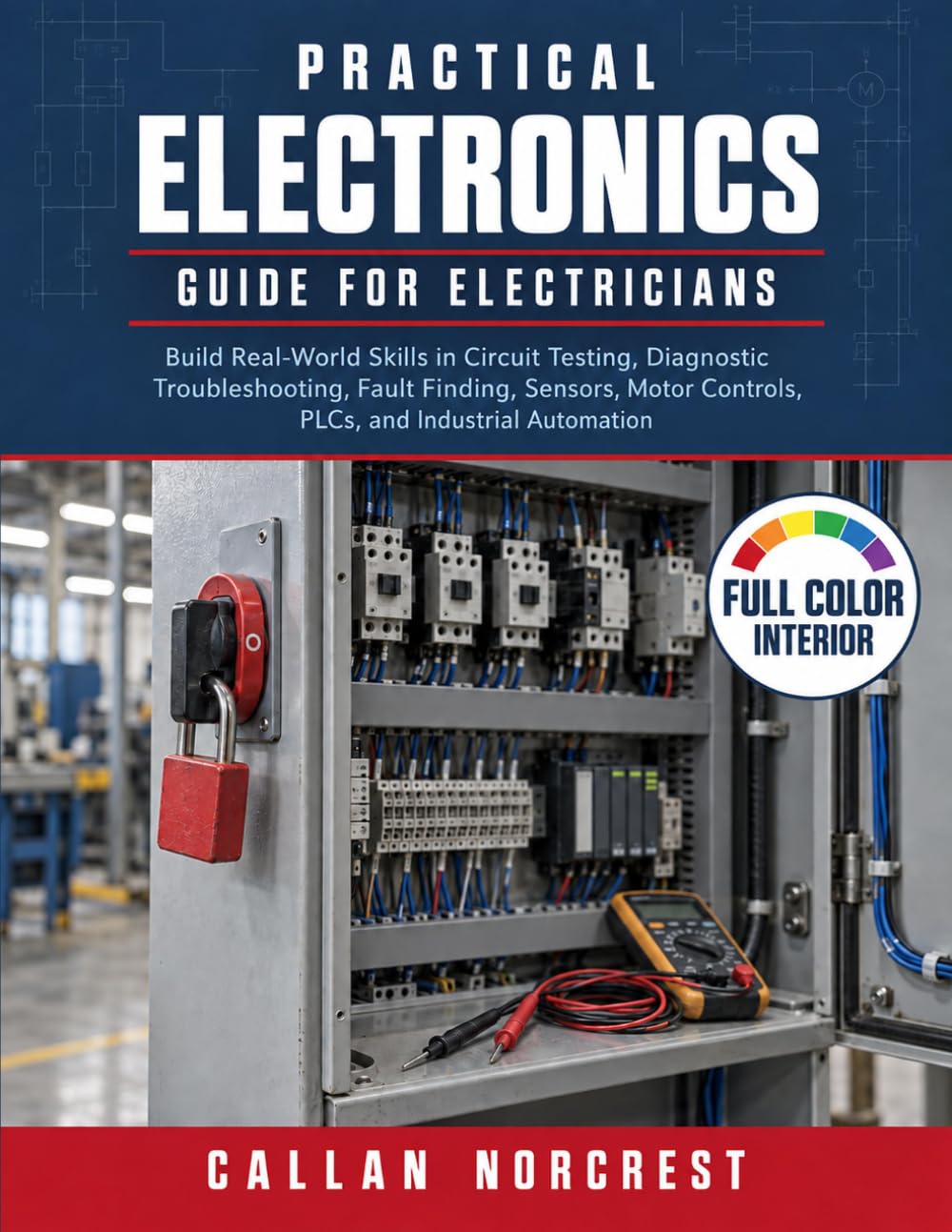 Practical Electronics Guide for Electricians: Build Real-World Skills in Circuit Testing, Diagnostic Troubleshooting, Fault Finding, Sensors, Motor Controls, PLCs, and Industrial Automation