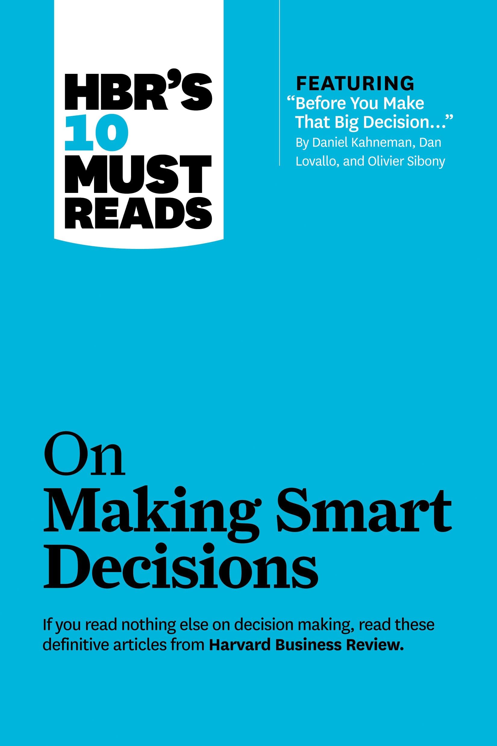 HBR's 10 Must Reads on Making Smart Decisions (with featured article "Before You Make That Big Decision..." by Daniel Kahneman, Dan Lovallo, and