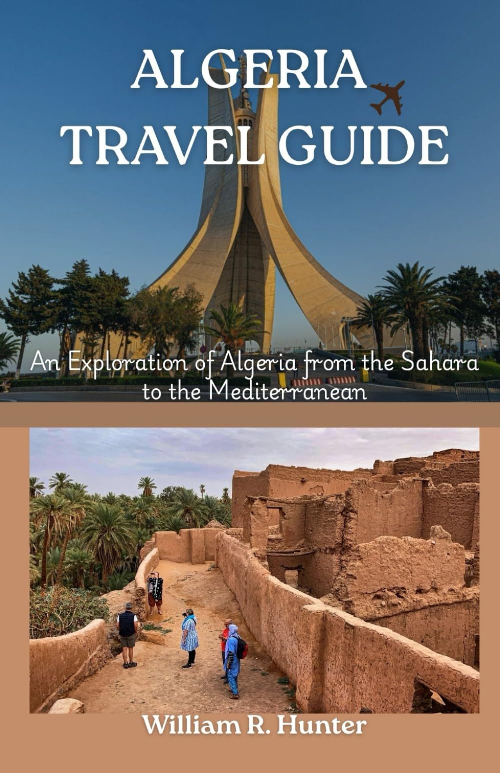 ALGERIA TRAVEL GUIDE: An Exploration of Algeria from the Sahara to the Mediterranean