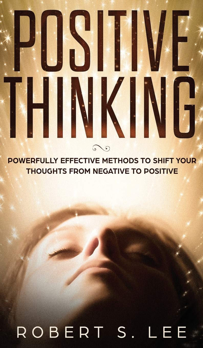 Positive Thinking: Powerfully Effective Methods to Shift Your Thought