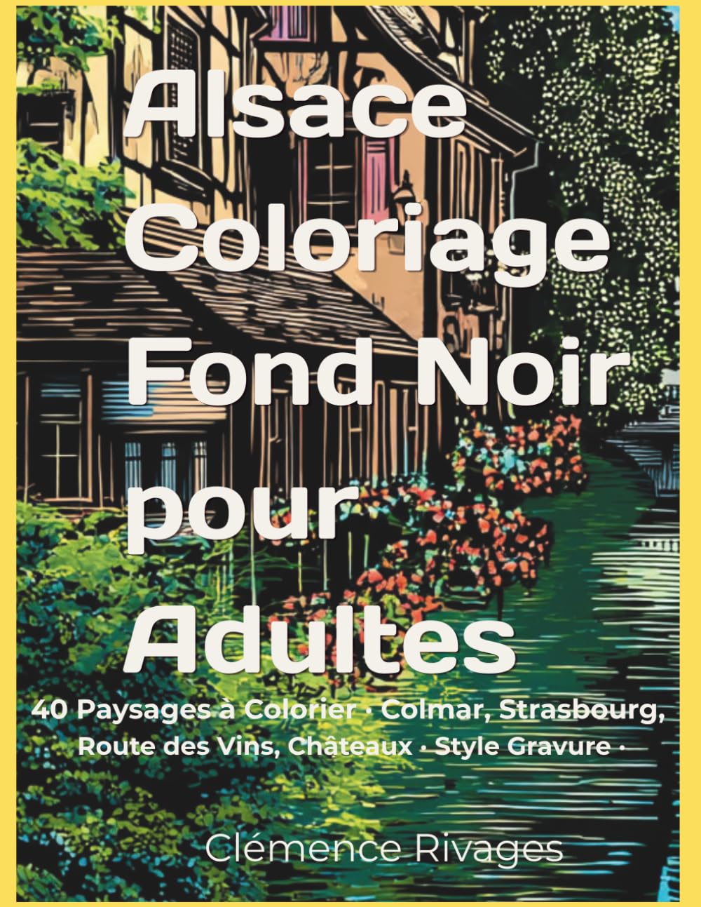 Alsace · Coloriage Fond Noir pour Adultes: 40 Paysages à Colorier · Colmar, Strasbourg, Route des Vins, Châteaux · Style Gravure · Feutres et Crayons · Idée Cadeau Noël (France en lumière noire)