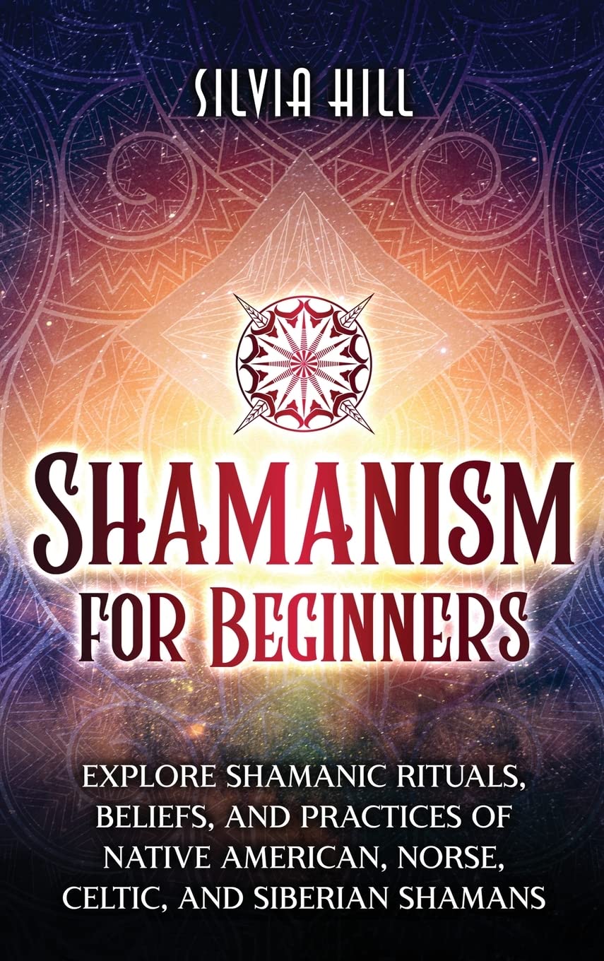 Shamanism for Beginners: Explore Shamanic Rituals, Beliefs, and Practices of Native American, Norse, Celtic, and Siberian Shamans