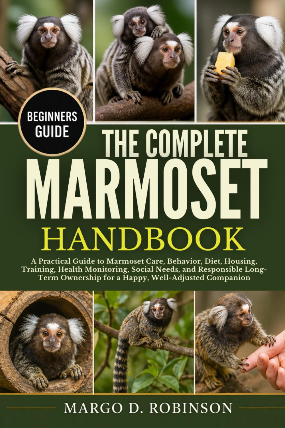 THE COMPLETE MARMOSET HANDBOOK: A Practical Guide to Marmoset Care, Behavior, Diet, Housing, Training, Health Monitoring, Social Needs, and ... for a Happy, Well-Adjusted Companion