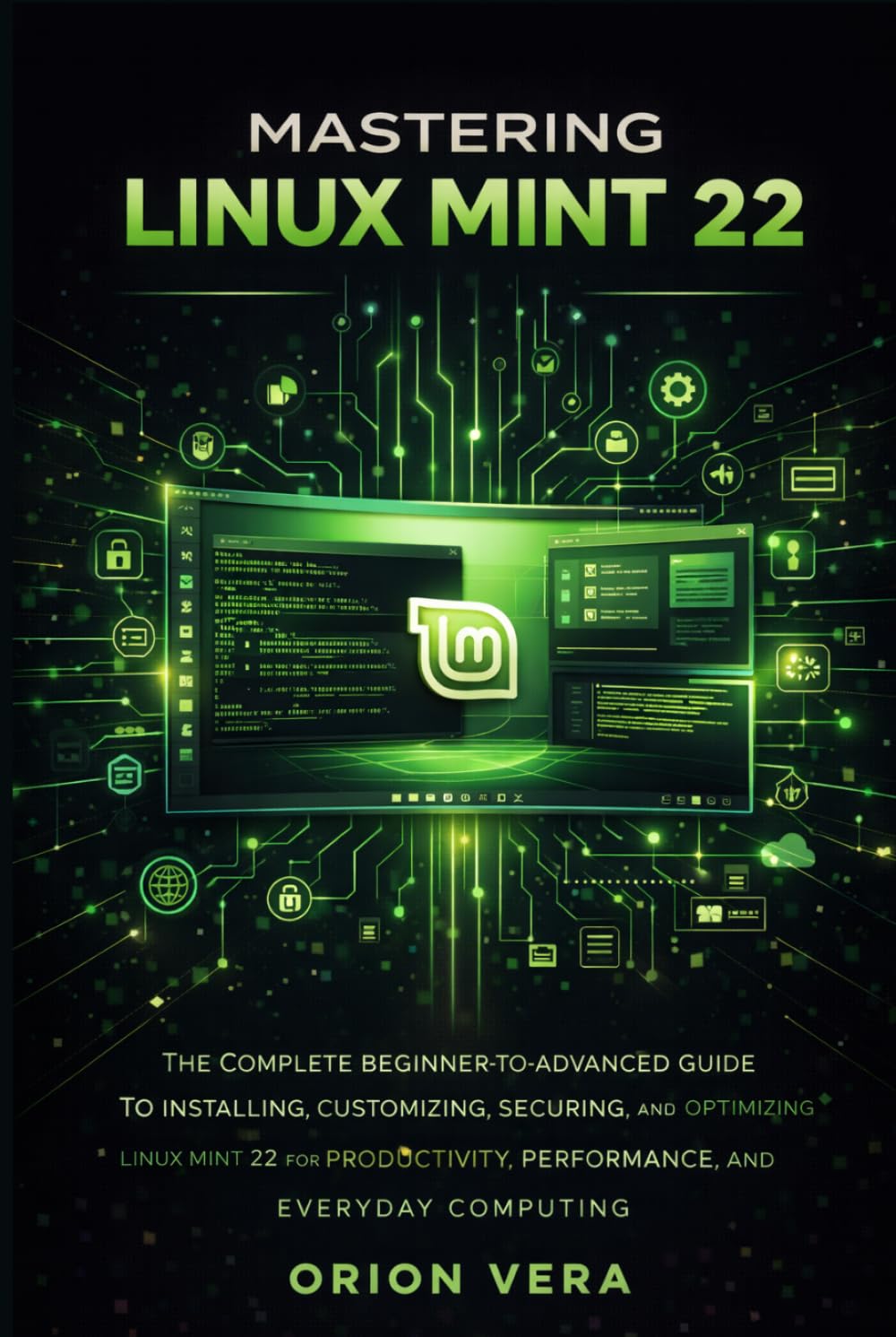 MASTERING LINUX MINT 22: THE COMPLETE BEGINNER-TOADVANCED GUIDE TO INSTALLING, CUSTOMIZING, SECURING, AND OPTIMIZING LINUX MINT 22 FOR PRODUCTIVITY, ... Linux Mints For Beginners And Intermediate)