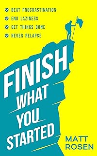 Finish What You Started: Beat Procrastination, End Laziness, Get Things Done and Never Relapse
