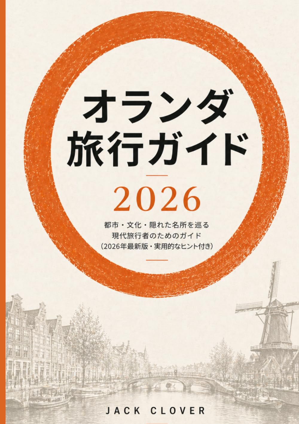 オランダ 旅行ガイド 2026: アムステルダム、ロッテルダム、そしてオランダの隠れた名所を巡る現代旅行者のためのハンドブック：最新のビザ規則、賢い予算編成、そして地元ならではのヒント