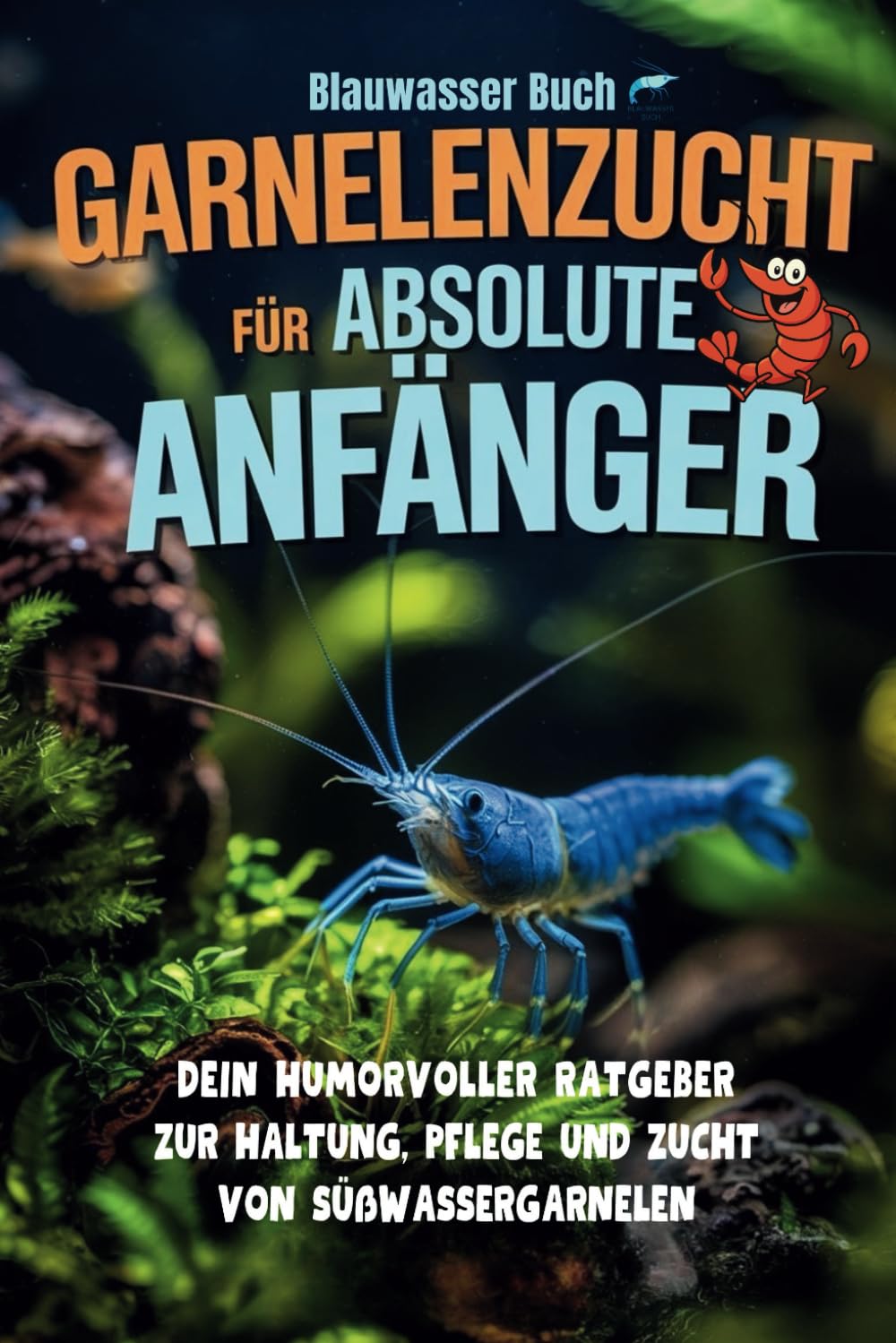 Garnelenzucht für absolute Anfänger - Dein humorvoller Ratgeber zur Haltung, Pflege und Zucht von Süßwassergarnelen: Der unterhaltsame Ratgeber für ... Artenporträts & kreativen Illustrationen