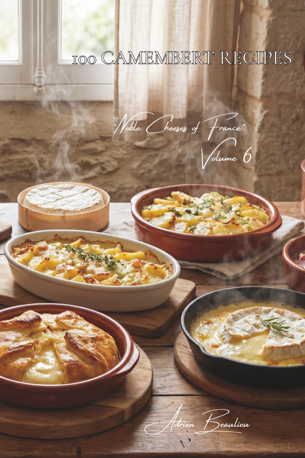 100 Camembert Recipes: Melted, en croûte, or gratinated... Camembert steps out of its box (CHEESE SERIES (20 Volumes) – Sub-Series: "Noble Cheeses of France" (5 Volumes))