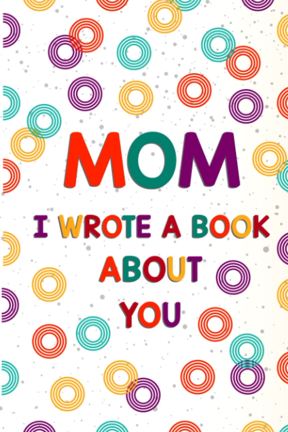 Mom I Wrote A Book About You: Cute Mother's Day Gift from Daughter or Son Fill in The Blank Book with Prompts to Show Your Mom How Much You Love Her. (Volume 4)