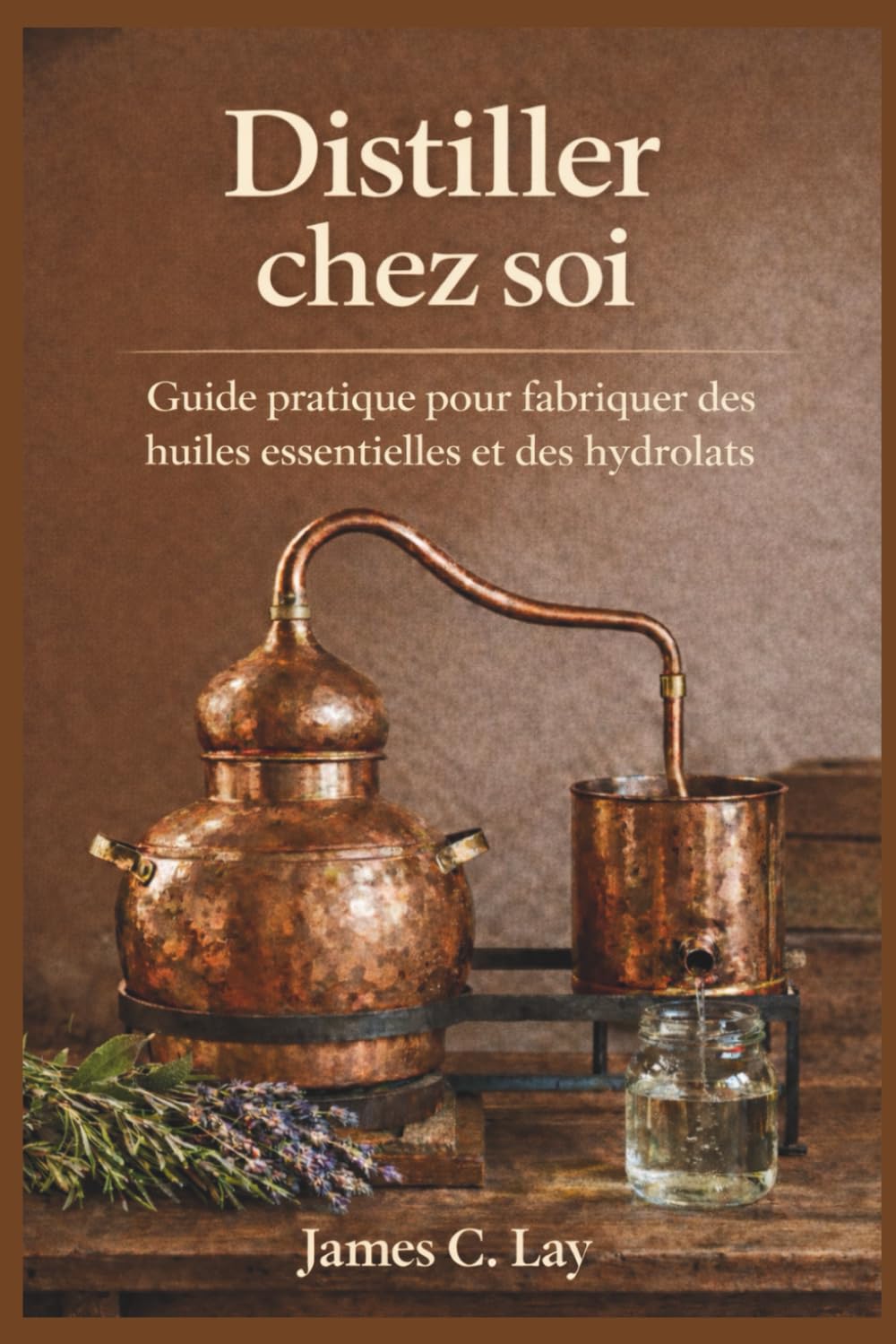 Distiller chez soi: Guide pratique pour fabriquer des huiles essentielles et des hydrolats