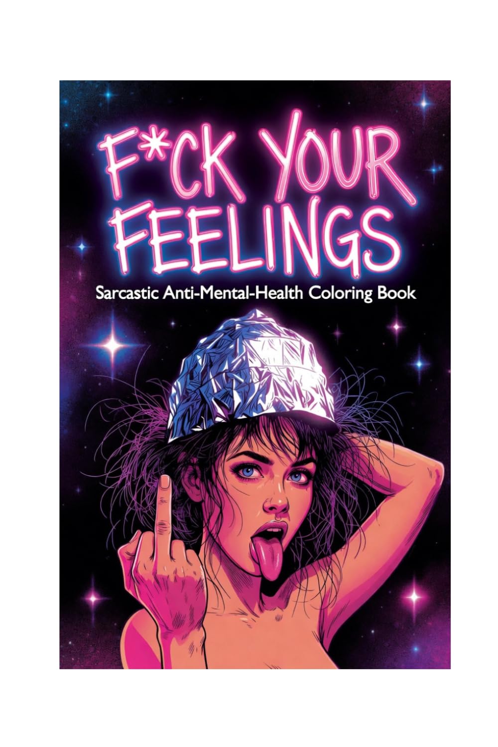 F*ck Your Feelings: Sarcastic Anti-Mental-Health Coloring Book for Adults