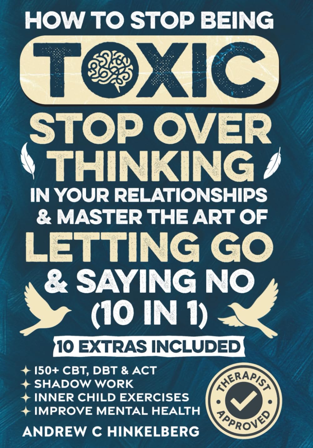 How To Stop Being Toxic, Stop Overthinking In Your Relationships & Master The Art Of Letting Go & Saying No (10 in 1): 150+ CBT, DBT & ACT, Shadow