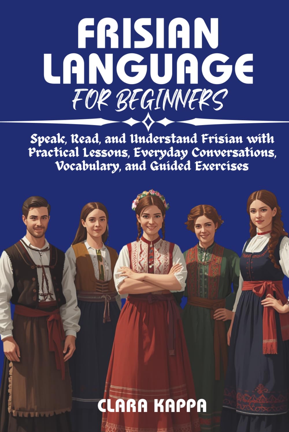 FRISIAN LANGUAGE FOR BEGINNERS: Speak, Read, and Understand Frisian with Practical Lessons, Everyday Conversations, Vocabulary, and Guided Exercises (Language Mastery Guides)      Hardcover – April 14, 2026