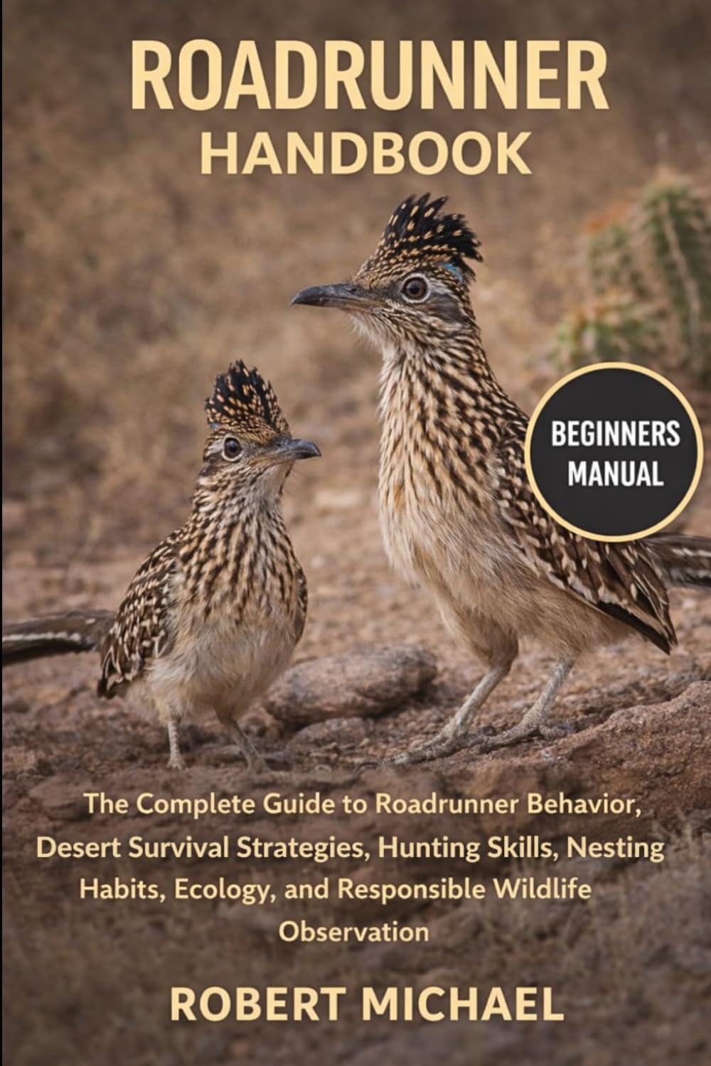 ROADRUNNER HANDBOOK: The Complete Guide to Roadrunner Behavior, Desert Survival Strategies, Hunting Skills, Nesting Habits, Ecology, and Responsible Wildlife Observation