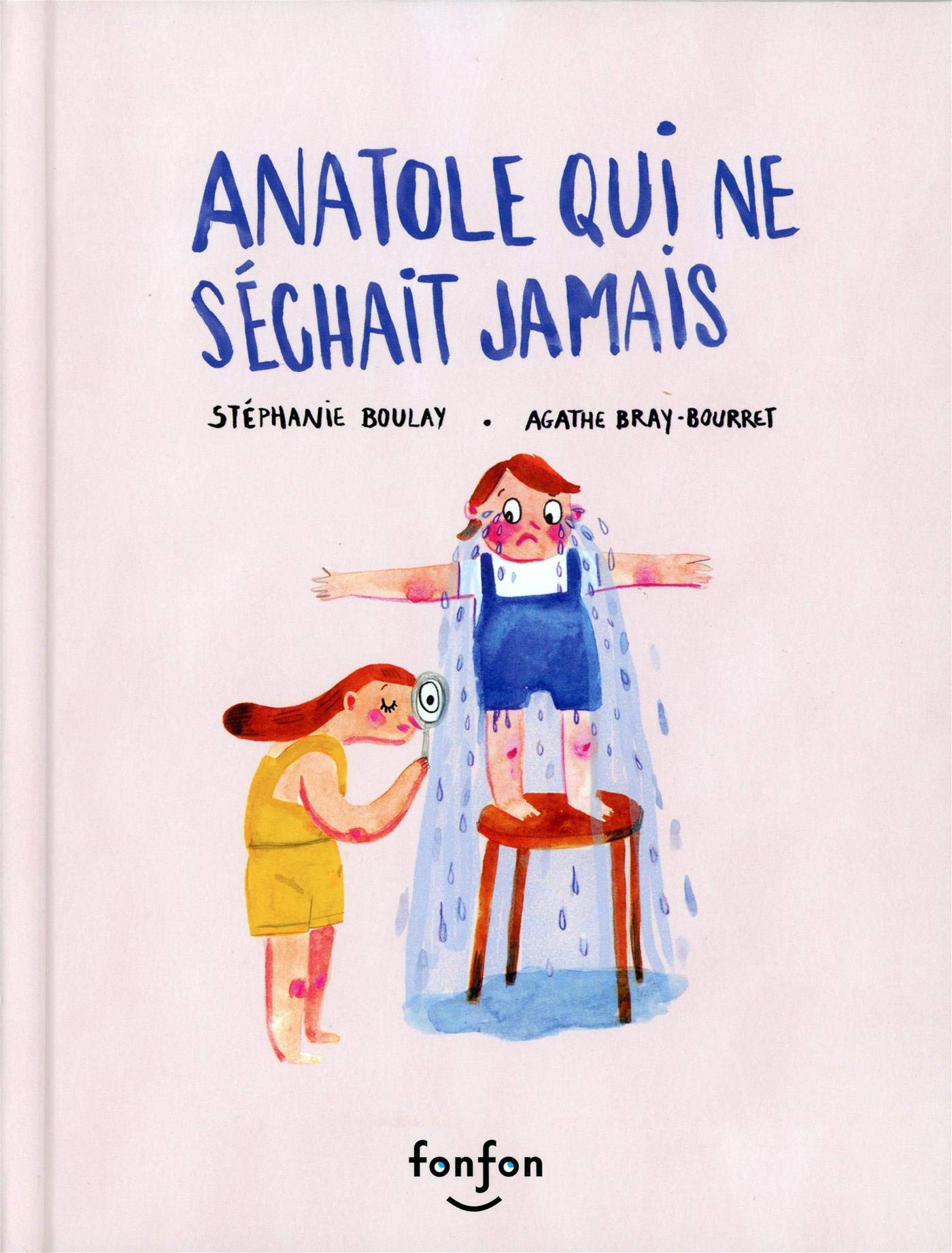 Anatole qui ne séchait jamais: ANATOLE QUI NE SECHAIT JAMAIS [Hardcover] Boulay, Stéphanie and Bray-Bourret, Agathe