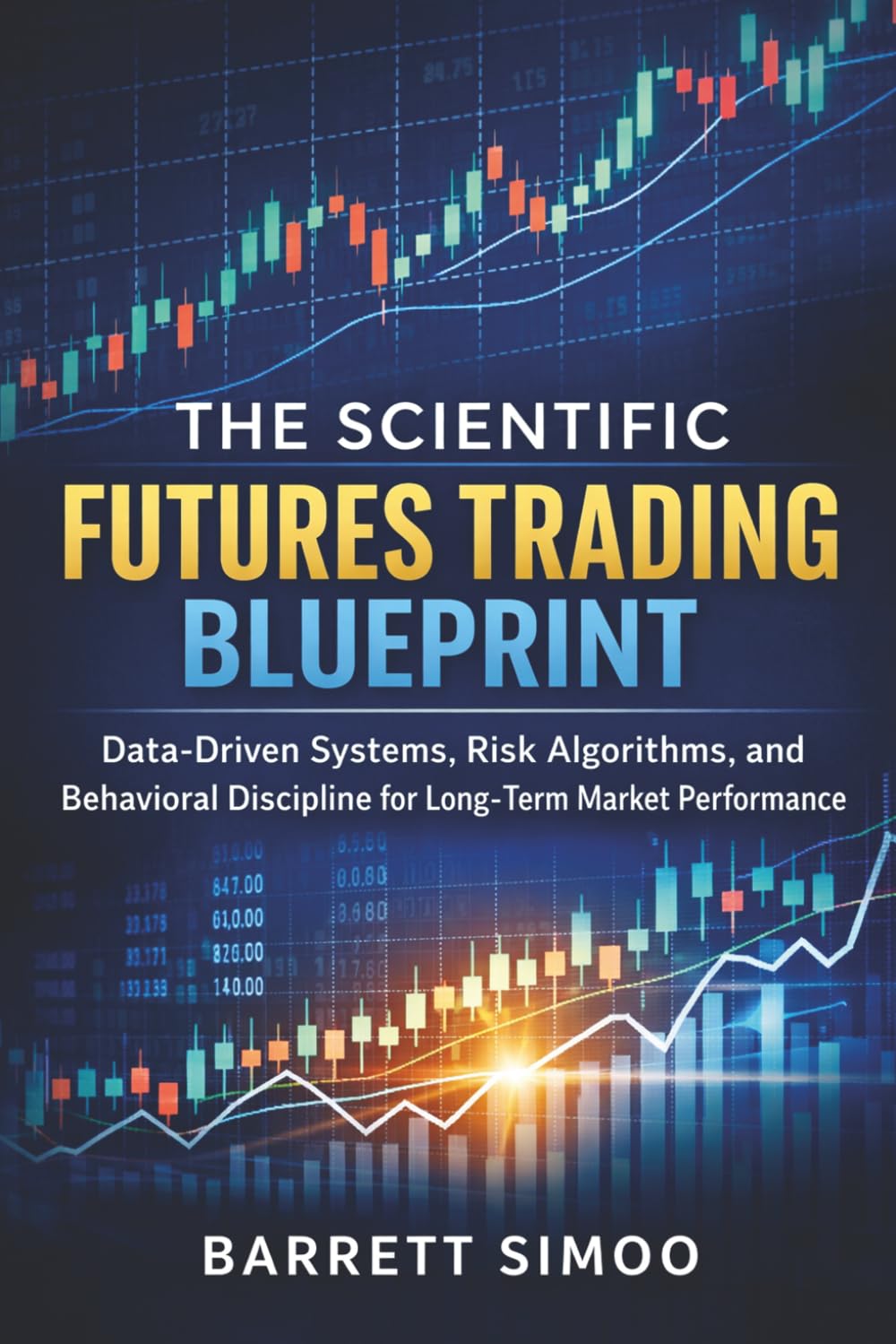 The Scientific Futures Trading Blueprint: Data-Driven Systems, Risk Algorithms, and Behavioral Discipline for Long-Term Market Performance