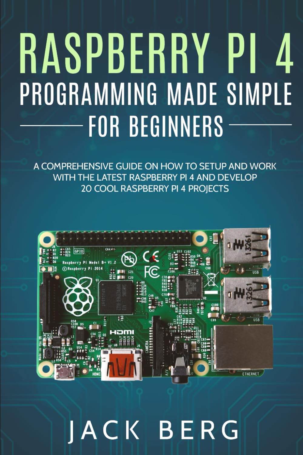 Raspberry Pi 4 Programming Made Simple For Beginners: A Comprehensive Guide On How To Setup and Work With The Latest Raspberry Pi 4 and Develop 20 Cool Raspberry Pi 4 Projects