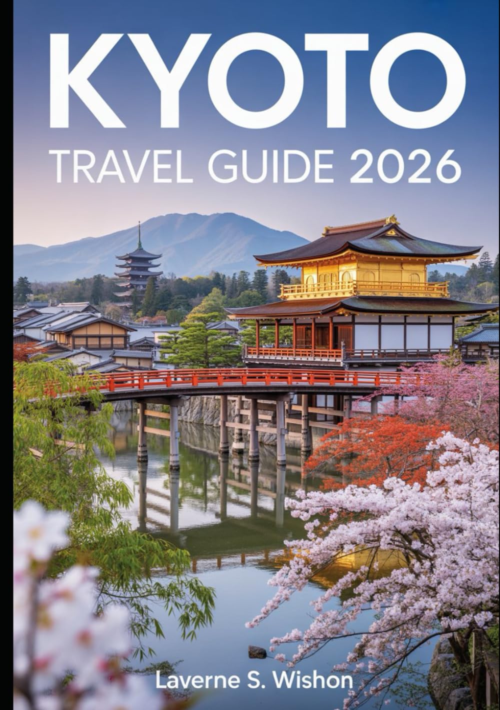 KYOTO TRAVEL GUIDE 2026: "Your Guide to Kyoto's Timeless Temples, Hidden Gems, Festivals, and Culinary Delights"