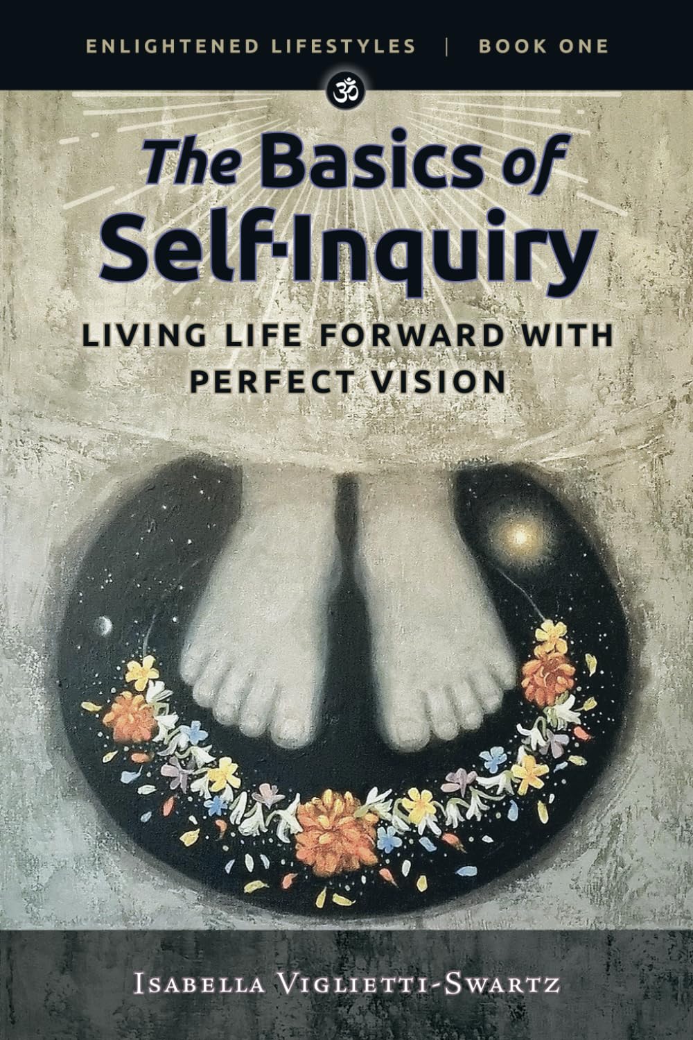 The Basics of Self-Inquiry: Living Life Forward With Perfect Vision (Enlightened Lifestyles Book 1)