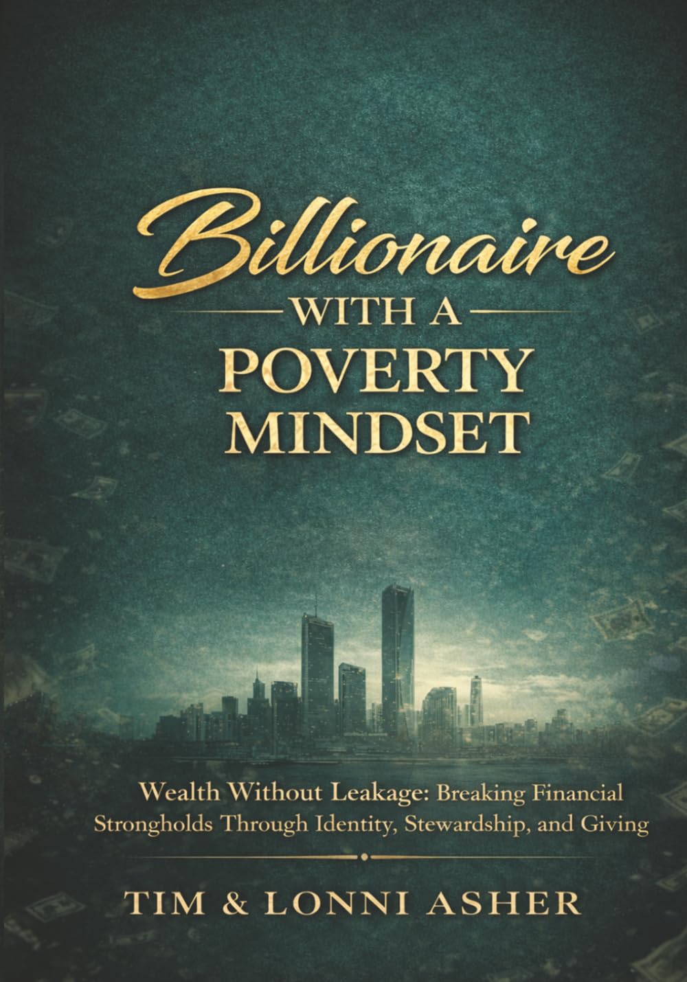 BILLIONAIRE WITH A POVERTY MINDSET: Wealth Without Leakage: Breaking Financial Strongholds Through Identity, Stewardship, and Giving