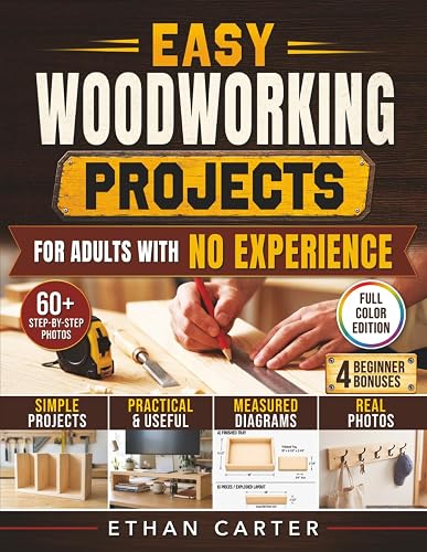 Easy Woodworking Projects for Adults with No Experience: From First Cut to Projects You'll Be Proud to Share | Step-by-Step Plans with Real Photos and Measured Diagrams for Every Build