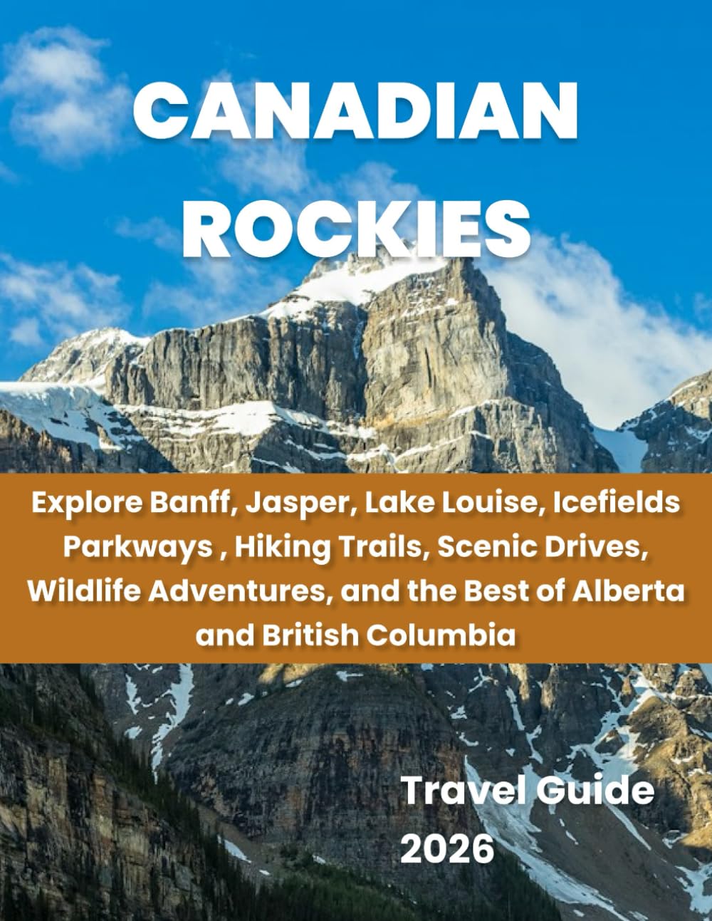 Canadian Rockies: Explore Banff, Jasper, Lake Louise, Icefields Parkway, Hiking Trails, Scenic Drives, Wildlife Adventures, and the Best of Alberta & British Columbia